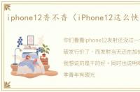 iphone12香不香（iPhone12这么快不香了）