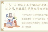 广东一公司给员工大幅涨薪老板：员工帮过公司,想让他们觉得生活有奔头