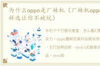 为什么oppo是厂妹机（厂妹机oppo 手机这样选让你不被坑）