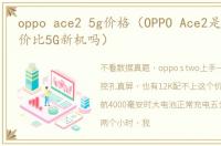 oppo ace2 5g价格（OPPO Ace2是新一代性价比5G新机吗）