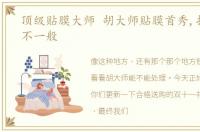 顶级贴膜大师 胡大师贴膜首秀,技术果然不一般