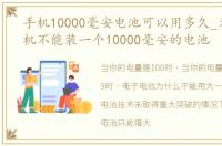 手机10000毫安电池可以用多久_为什么手机不能装一个10000毫安的电池