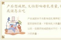 产后想减肥,又怕影响母乳质量,妈妈们到底该怎么吃