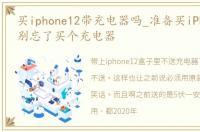 买iphone12带充电器吗_准备买iPhone12吗别忘了买个充电器