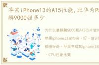 苹果iPhone13的A15性能,比华为P50 Pro麒麟9000强多少