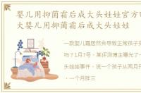 婴儿用抑菌霜后成大头娃娃官方回应 5月大婴儿用抑菌霜后成大头娃娃