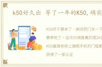 k50好久出 等了一年的K50,确实够狠