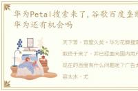 华为Petal搜索来了,谷歌百度垄断几十年,华为还有机会吗