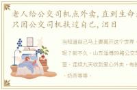 老人给公交司机点外卖,直到生命最后一刻,只因公交司机扶过自己,泪目