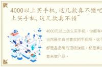 4000以上买手机,这几款真不错吧 4000以上买手机,这几款真不错~