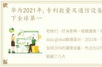 华为2021年,专利数量及通信设备,接连拿下全球第一