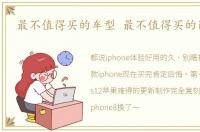 最不值得买的车型 最不值得买的iPhone