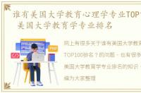 谁有美国大学教育心理学专业TOP100排名？ 美国大学教育学专业排名