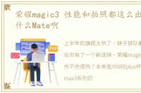 荣耀magic3 性能和拍照都这么出色,还买什么Mate啊