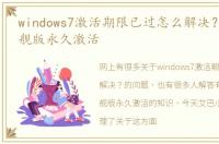 windows7激活期限已过怎么解决？ win7旗舰版永久激活