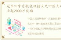 冠军回家东航包机接女足回国女足获两企业超2000万奖励