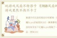 玩游戏风扇不转很卡 有RGB风扇的手机,玩游戏果然不热不卡了