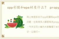 opp彩膜和epe材质什么？ propylene