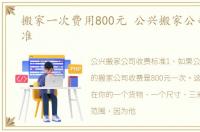 搬家一次费用800元 公兴搬家公司收费标准