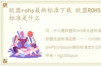 欧盟rohs最新标准下载 欧盟ROHS和无卤的标准是什么