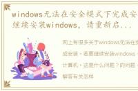 windows无法在安全模式下完成安装。若要继续安装windows，请重新启动计算机。这是什么问题？ 怎样重装系统win7系统