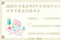 2022年冬奥会的7个大项是什么？ 2022年北京冬奥会比赛项目