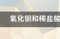 氧化铜和稀盐酸反应化学方程？ 氧化铜和稀盐酸反应