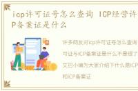 icp许可证号怎么查询 ICP经营许可证与ICP备案证是什么