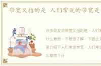 带宽又指的是 人们常说的带宽是什么意思