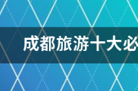 四川绵阳十大景点排名？ 成都旅游必去十大景点