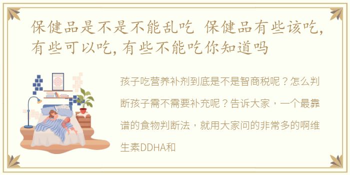 保健品是不是不能乱吃 保健品有些该吃,有些可以吃,有些不能吃你知道吗