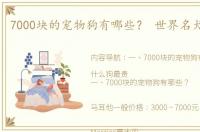 7000块的宠物狗有哪些？ 世界名犬价格表