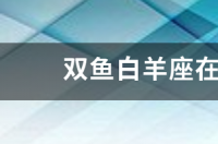 双鱼座是几月份到几月份？ 阳历双鱼座是几月几号