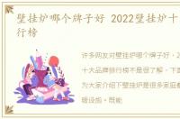 壁挂炉哪个牌子好 2022壁挂炉十大品牌排行榜