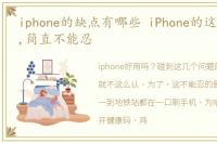 iphone的缺点有哪些 iPhone的这几个缺点,简直不能忍