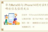 华为Mate50与iPhone14同时在9月初发布,哪些信息值得关注