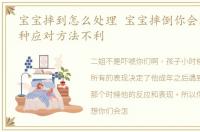 宝宝摔到怎么处理 宝宝摔倒你会怎么说这种应对方法不利