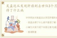 吴孟达从发现肝癌到去世仅3个月 吴孟达得了什么病