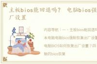 主板bios能回退吗？ 电脑bios强制恢复出厂设置