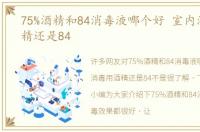 75%酒精和84消毒液哪个好 室内消毒用酒精还是84