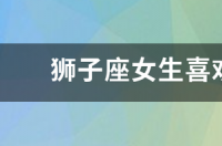 狮子座女生喜欢什么样的男孩？ 狮子座女生对喜欢的人