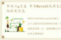 华为六g卫星 华为Mate60或将支持卫星双向收发信息