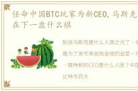 任命中国BTC玩家为新CEO,马斯克收购推特在下一盘什么棋