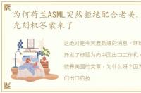 为何荷兰ASML突然拒绝配合老美,禁售我们光刻机答案来了