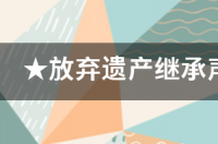 遗产放弃声明书怎么写 放弃遗产继承声明书