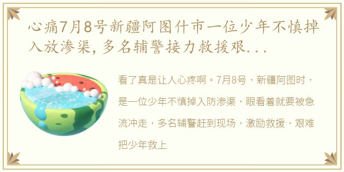 心痛7月8号新疆阿图什市一位少年不慎掉入放渗渠,多名辅警接力救援艰难把少年救上岸,却伤痕累累被冲走……