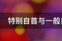 特别自首与一般自首的区别是什么 一般自首和特殊自首的区别