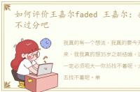 如何评价王嘉尔faded 王嘉尔：我这想法不过分吧