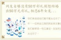 网友自曝没有50万彩礼别想结婚 只因拿不出50万元彩礼,相恋6年女友被父母强行拖走