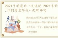 2021年的最后一天说说 2021年的最后一天,你们愿意陪我一起跨年吗